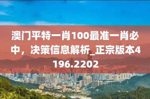 澳門平特一肖100最準(zhǔn)一肖必中，決策信息解析_正宗版本4196.2202