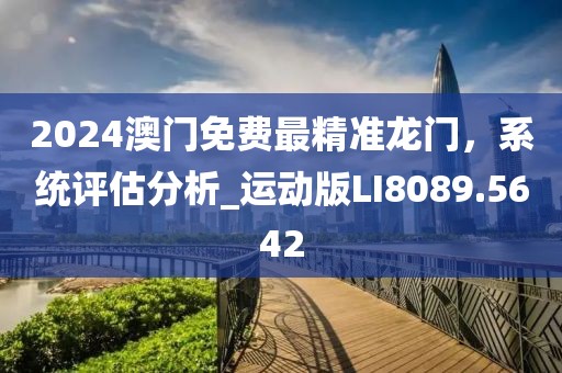 2024澳門免費(fèi)最精準(zhǔn)龍門，系統(tǒng)評估分析_運(yùn)動版LI8089.5642