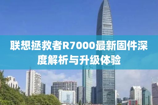 聯(lián)想拯救者R7000最新固件深度解析與升級(jí)體驗(yàn)