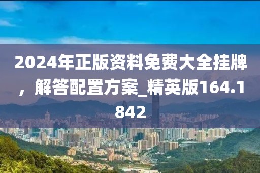 2024年正版資料免費(fèi)大全掛牌，解答配置方案_精英版164.1842