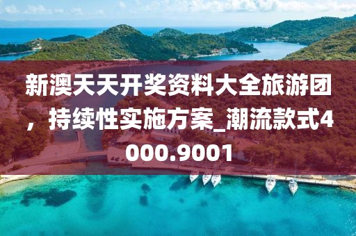 新澳天天開獎資料大全旅游團(tuán)，持續(xù)性實施方案_潮流款式4000.9001