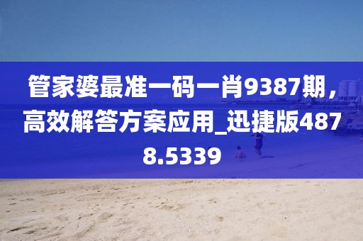 管家婆最準(zhǔn)一碼一肖9387期，高效解答方案應(yīng)用_迅捷版4878.5339