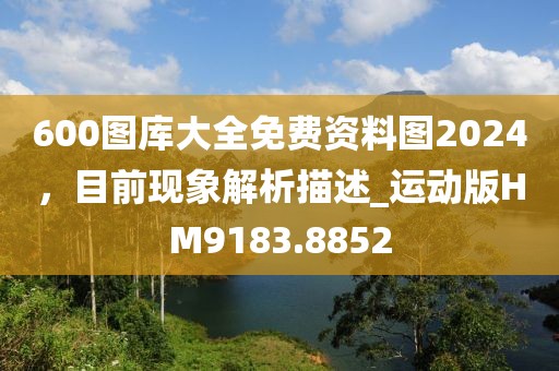 600圖庫(kù)大全免費(fèi)資料圖2024，目前現(xiàn)象解析描述_運(yùn)動(dòng)版HM9183.8852