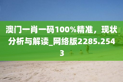 澳門一肖一碼100%精準，現(xiàn)狀分析與解讀_網絡版2285.2543