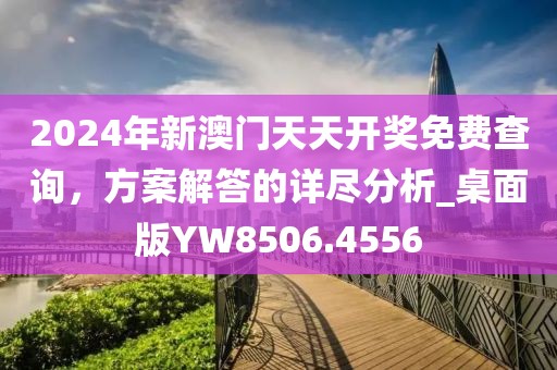 2024年新澳門天天開獎免費查詢，方案解答的詳盡分析_桌面版YW8506.4556