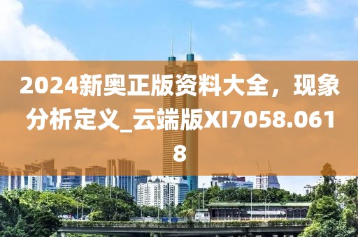 2024新奧正版資料大全，現(xiàn)象分析定義_云端版XI7058.0618