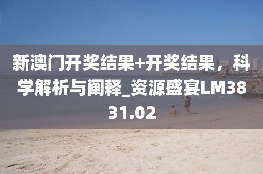 新澳門開獎(jiǎng)結(jié)果+開獎(jiǎng)結(jié)果，科學(xué)解析與闡釋_資源盛宴LM3831.02