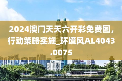 2024澳門天天六開彩免費圖，行動策略實施_環(huán)境風AL4043.0075
