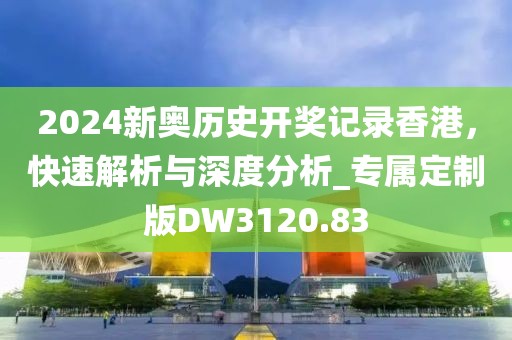 2024新奧歷史開獎記錄香港，快速解析與深度分析_專屬定制版DW3120.83