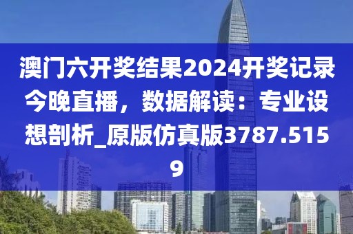 澳門六開獎結(jié)果2024開獎記錄今晚直播，數(shù)據(jù)解讀：專業(yè)設(shè)想剖析_原版仿真版3787.5159