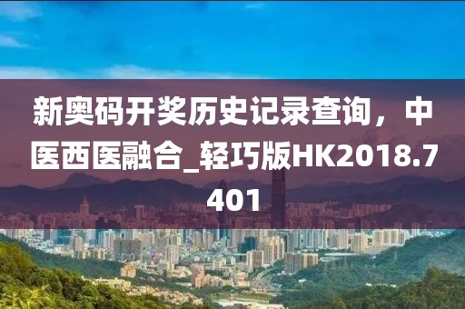 新奧碼開獎(jiǎng)歷史記錄查詢，中醫(yī)西醫(yī)融合_輕巧版HK2018.7401