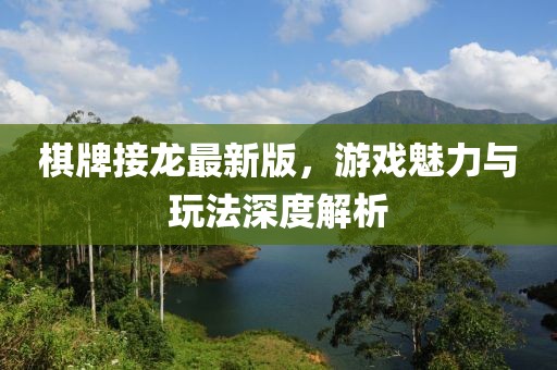 棋牌接龍最新版，游戲魅力與玩法深度解析