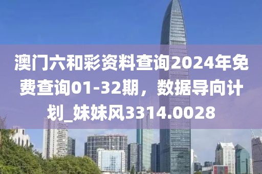 澳門六和彩資料查詢2024年免費查詢01-32期，數(shù)據(jù)導向計劃_妹妹風3314.0028