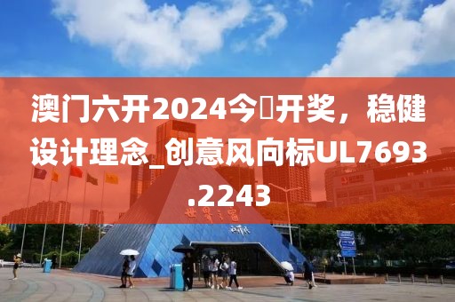 澳門六開2024今晩開獎，穩(wěn)健設(shè)計理念_創(chuàng)意風(fēng)向標(biāo)UL7693.2243