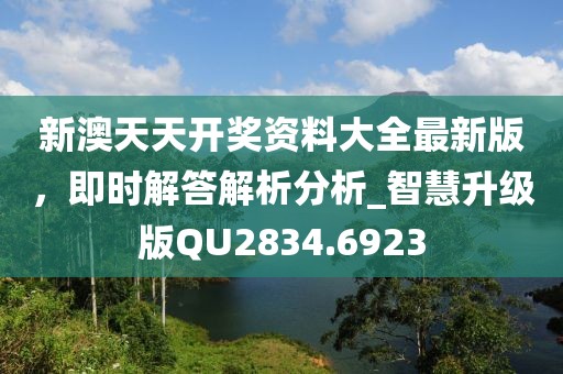 新澳天天開獎(jiǎng)資料大全最新版，即時(shí)解答解析分析_智慧升級版QU2834.6923