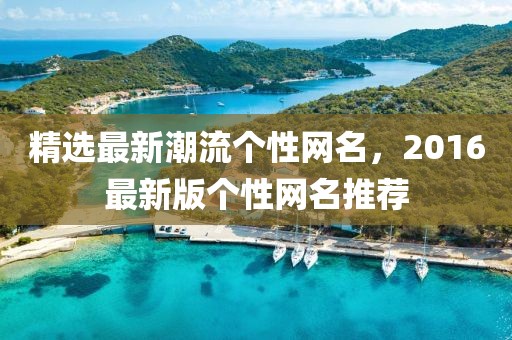 精選最新潮流個性網(wǎng)名，2016最新版?zhèn)€性網(wǎng)名推薦