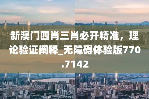 新澳門四肖三肖必開精準，理論驗證闡釋_無障礙體驗版770.7142