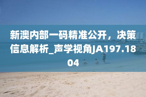新澳內(nèi)部一碼精準(zhǔn)公開，決策信息解析_聲學(xué)視角JA197.1804
