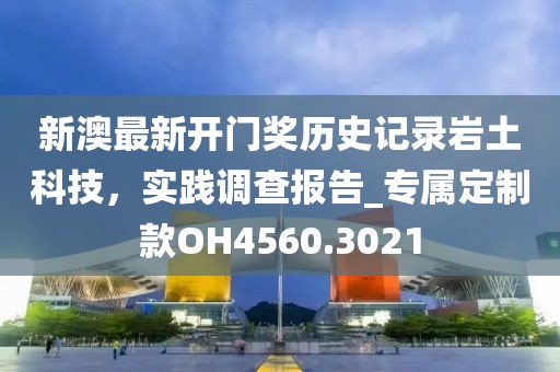 新澳最新開門獎歷史記錄巖土科技，實踐調(diào)查報告_專屬定制款OH4560.3021