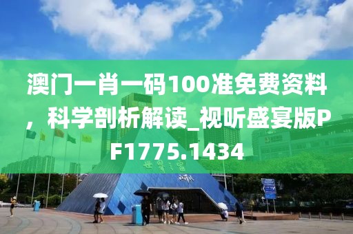 澳門一肖一碼100準(zhǔn)免費(fèi)資料，科學(xué)剖析解讀_視聽盛宴版PF1775.1434