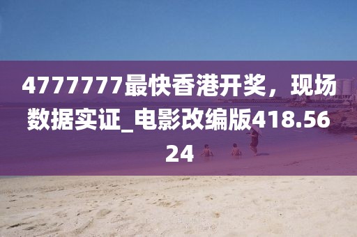 4777777最快香港開獎，現(xiàn)場數(shù)據(jù)實證_電影改編版418.5624