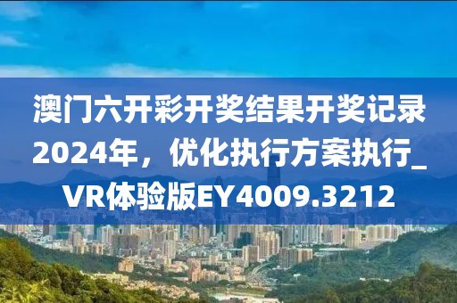 澳門六開彩開獎結果開獎記錄2024年，優(yōu)化執(zhí)行方案執(zhí)行_VR體驗版EY4009.3212