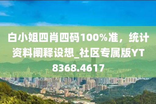 白小姐四肖四碼100%準(zhǔn)，統(tǒng)計(jì)資料闡釋設(shè)想_社區(qū)專屬版YT8368.4617