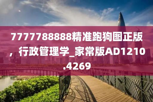 7777788888精準(zhǔn)跑狗圖正版，行政管理學(xué)_家常版AD1210.4269