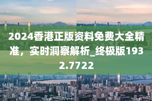 2024香港正版資料免費(fèi)大全精準(zhǔn)，實(shí)時(shí)洞察解析_終極版1932.7722