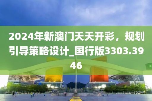 2024年新澳門天天開彩，規(guī)劃引導(dǎo)策略設(shè)計(jì)_國(guó)行版3303.3946
