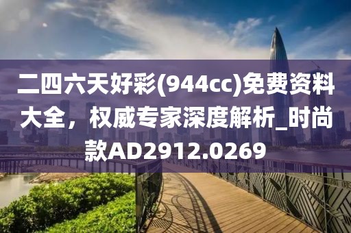 二四六天好彩(944cc)免費(fèi)資料大全，權(quán)威專家深度解析_時(shí)尚款A(yù)D2912.0269