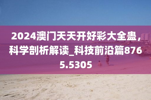 2024澳門天天開好彩大全蠱，科學剖析解讀_科技前沿篇8765.5305