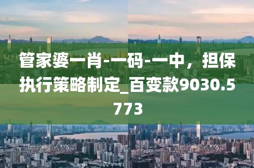 管家婆一肖-一碼-一中，擔(dān)保執(zhí)行策略制定_百變款9030.5773