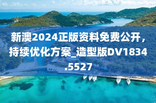 新澳2024正版資料免費(fèi)公開，持續(xù)優(yōu)化方案_造型版DV1834.5527