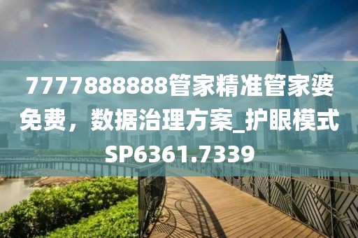 7777888888管家精準(zhǔn)管家婆免費(fèi)，數(shù)據(jù)治理方案_護(hù)眼模式SP6361.7339