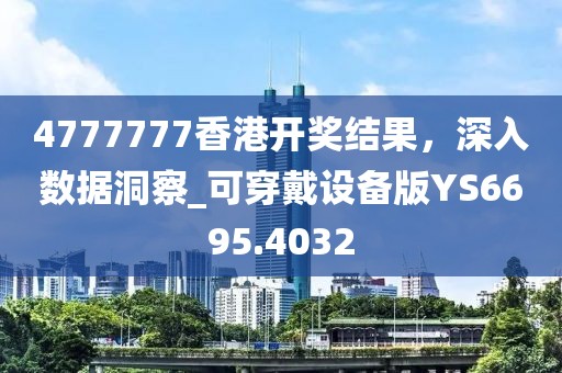 4777777香港開獎結果，深入數(shù)據(jù)洞察_可穿戴設備版YS6695.4032