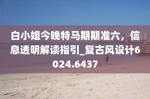 白小姐今晚特馬期期準六，信息透明解讀指引_復古風設計6024.6437