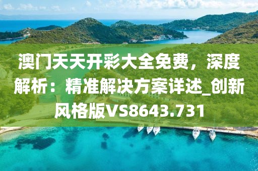 澳門天天開彩大全免費(fèi)，深度解析：精準(zhǔn)解決方案詳述_創(chuàng)新風(fēng)格版VS8643.731