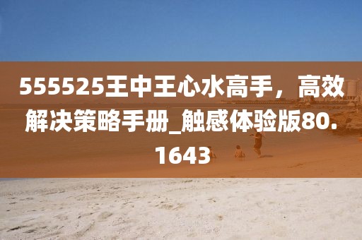 555525王中王心水高手，高效解決策略手冊(cè)_觸感體驗(yàn)版80.1643