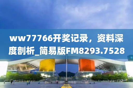 ww77766開獎記錄，資料深度剖析_簡易版FM8293.7528
