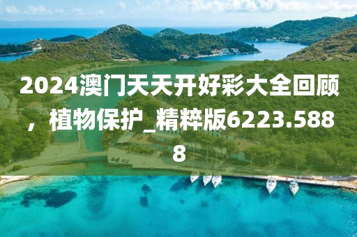 2024澳門天天開好彩大全回顧，植物保護(hù)_精粹版6223.5888
