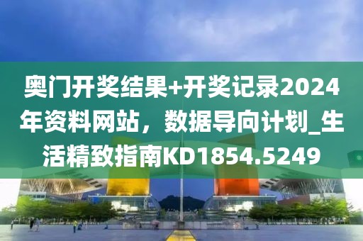 奧門開獎(jiǎng)結(jié)果+開獎(jiǎng)記錄2024年資料網(wǎng)站，數(shù)據(jù)導(dǎo)向計(jì)劃_生活精致指南KD1854.5249