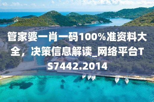 管家婆一肖一碼100%準(zhǔn)資料大全，決策信息解讀_網(wǎng)絡(luò)平臺TS7442.2014