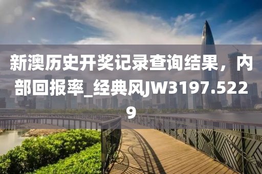 新澳歷史開獎(jiǎng)記錄查詢結(jié)果，內(nèi)部回報(bào)率_經(jīng)典風(fēng)JW3197.5229