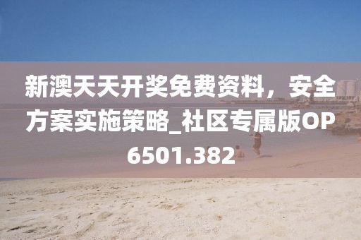 新澳天天開獎(jiǎng)免費(fèi)資料，安全方案實(shí)施策略_社區(qū)專屬版OP6501.382