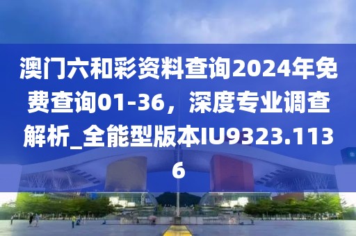 澳門六和彩資料查詢2024年免費(fèi)查詢01-36，深度專業(yè)調(diào)查解析_全能型版本IU9323.1136