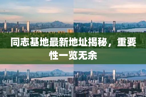 同志基地最新地址揭秘，重要性一覽無余