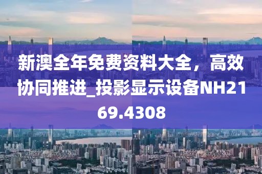 新澳全年免費(fèi)資料大全，高效協(xié)同推進(jìn)_投影顯示設(shè)備NH2169.4308