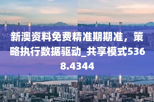 新澳資料免費精準(zhǔn)期期準(zhǔn)，策略執(zhí)行數(shù)據(jù)驅(qū)動_共享模式5368.4344