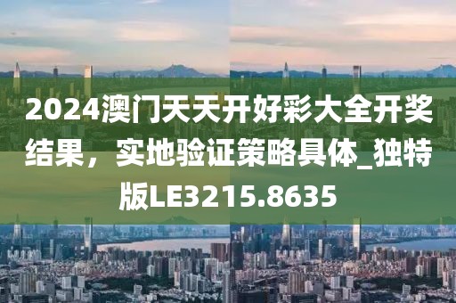 2024澳門天天開(kāi)好彩大全開(kāi)獎(jiǎng)結(jié)果，實(shí)地驗(yàn)證策略具體_獨(dú)特版LE3215.8635